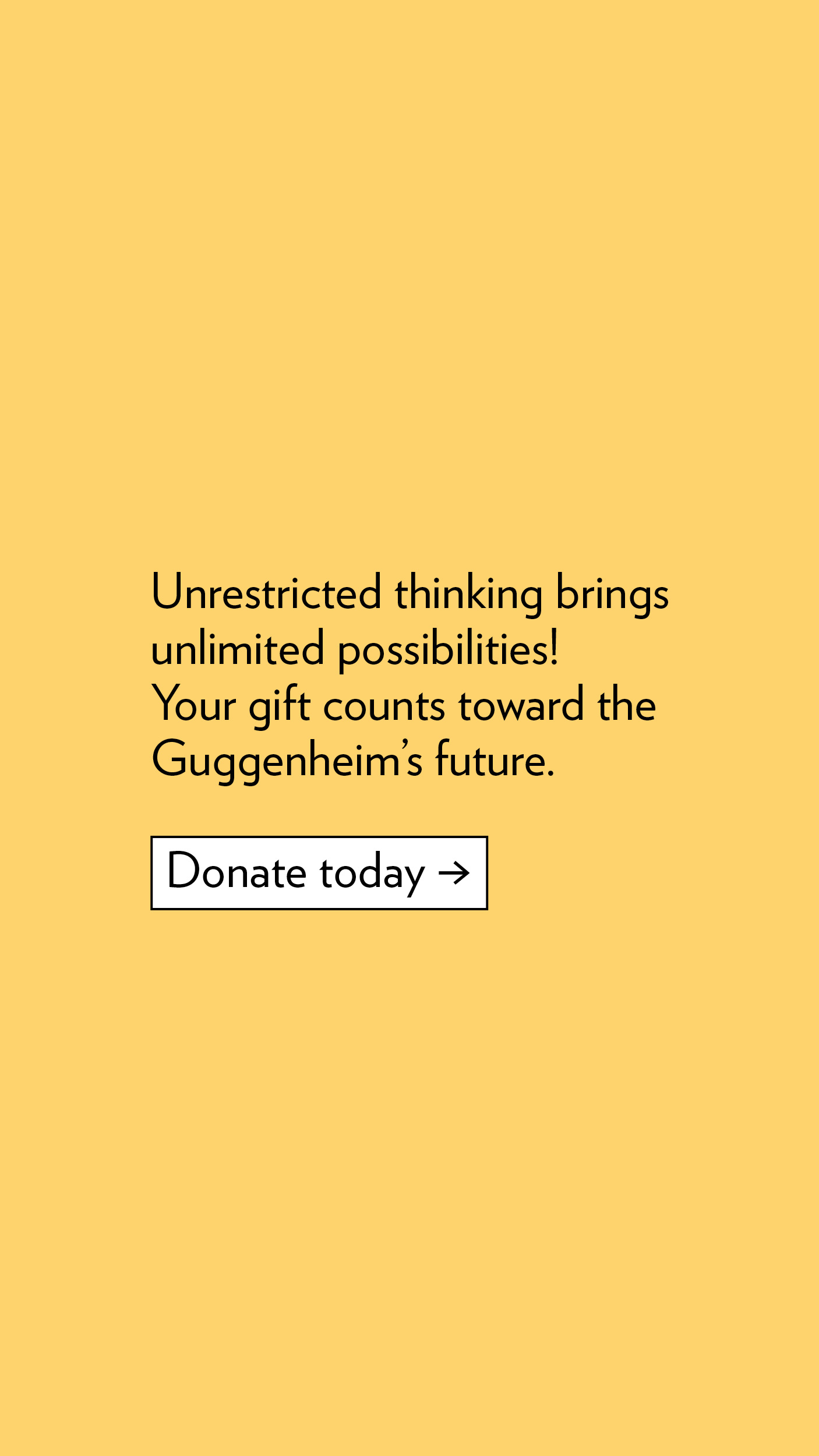 Unrestricted thinking brings unlimited possibilities! Your gift counts toward the Guggenheim's future. Donate today